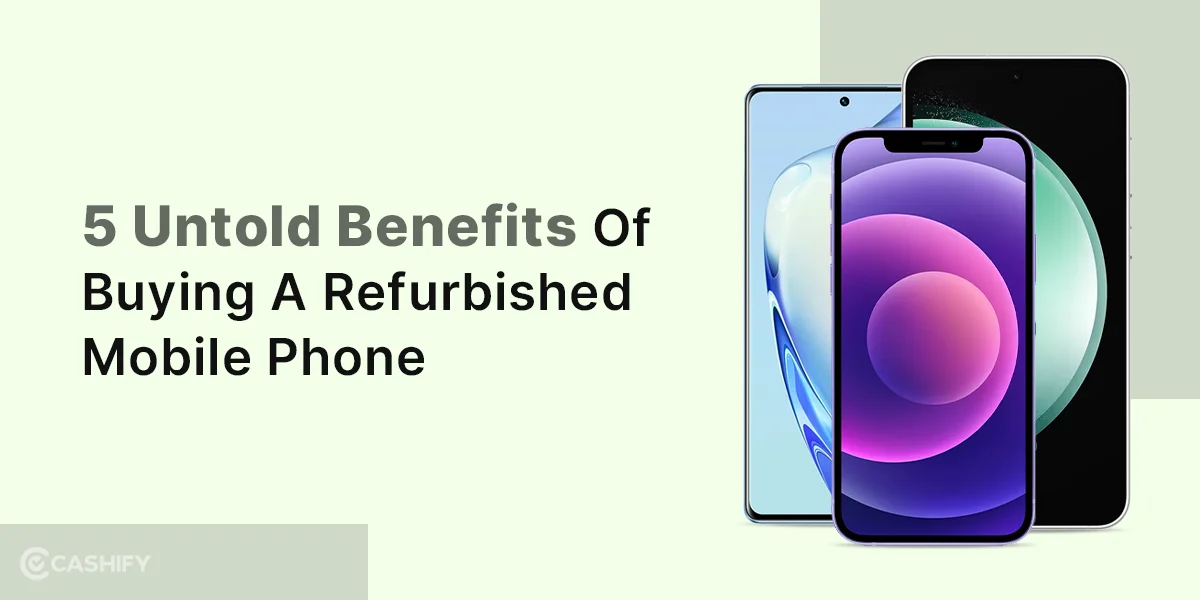 5 Untold Benefits of Buying a Refurbished Mobile Phone | Cashify ...