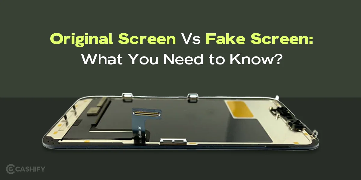 Original Screen Vs Fake Screen: What You Need to Know? | Cashify repair ...