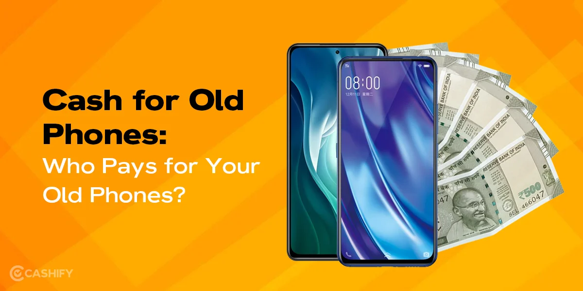 Cash for Old Phones: Who Pays for Your Old Phones? | Cashify Buyback Blog