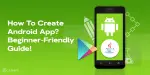 How To Create Android App For Your Phone? Beginner-Friendly Guide ...
