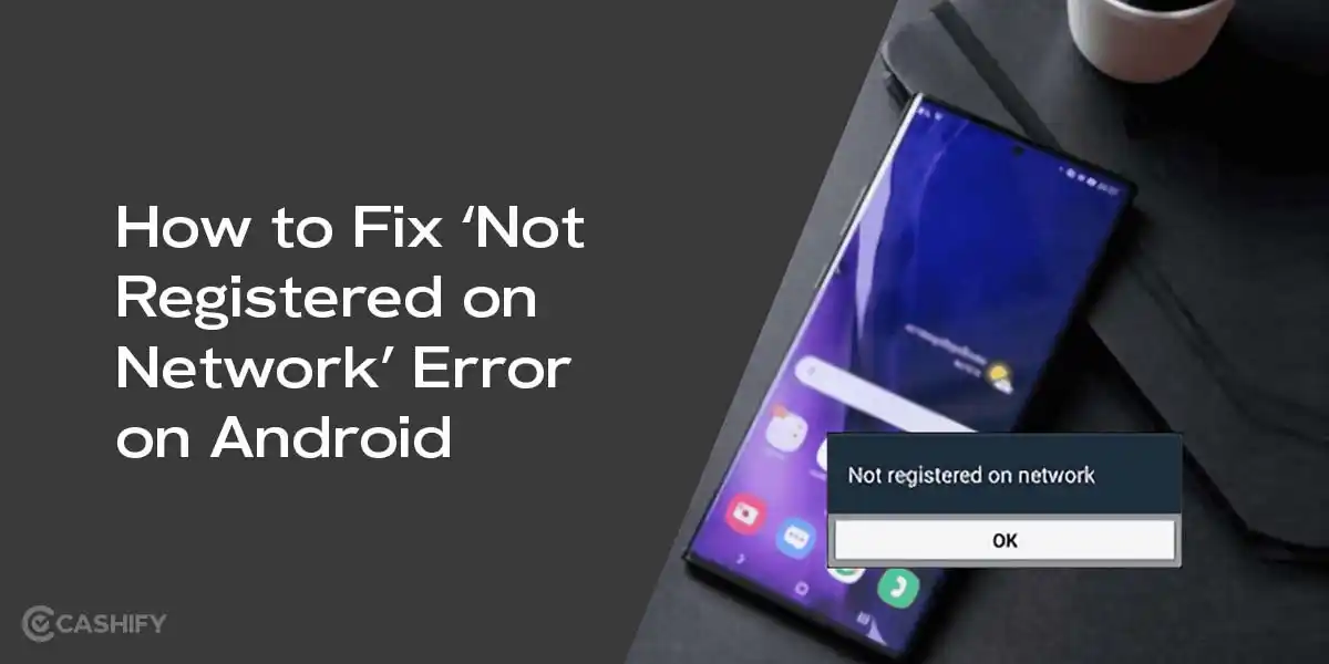 How to Fix ‘Not Registered On Network’ Error On Android | Cashify Blog